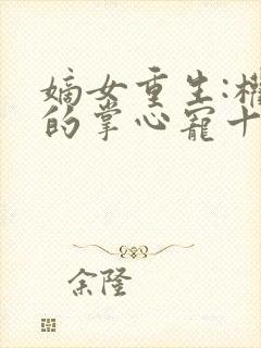 嫡女重生:权臣的掌心宠十七夜