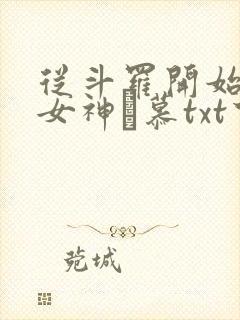 从斗罗开始俘获女神鞪慕txt下载