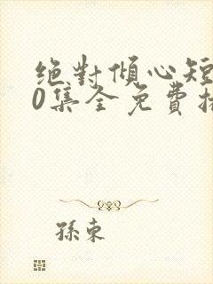 绝对倾心短剧90集全免费播放