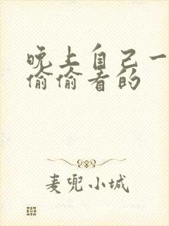 晚上自己一个人偷偷看的