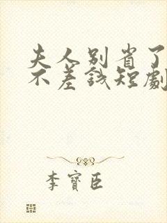 夫人别省了邱总不差钱短剧免费观看