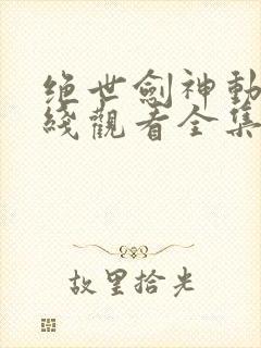 绝世剑神动漫在线观看全集免费播放