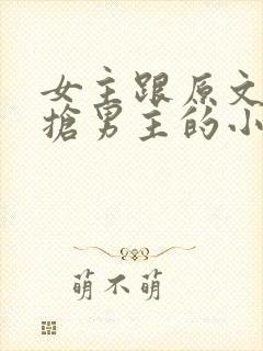 女主跟原文女主抢男主的小说