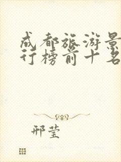 成都旅游景点排行榜前十名有哪些