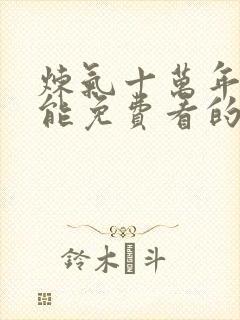 炼气十万年动漫能免费看的软件有哪些