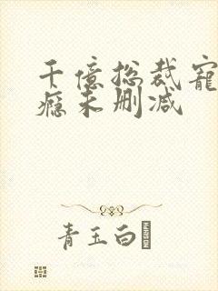 千亿总裁宠妻上瘾未删减