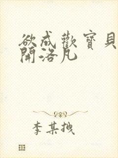 欲成欢宝贝腿张开洛凡