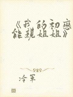 《我的初恋不可能亲姐姐》