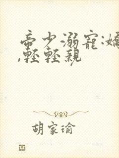 帝少溺宠:娇妻,轻轻亲