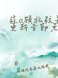 苏o顾北弦最新更新章节免费阅读