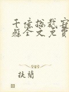 千亿总裁宠妻上瘾全文免费