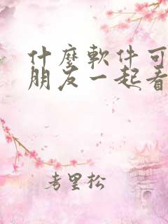 什么软件可以跟朋友一起看电影