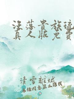 没落贵族琉璃川真人版免费看