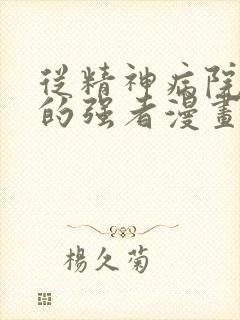 从精神病院走出的强者漫画免费下拉式