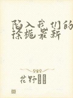 陷入我们的热恋徐栀最新