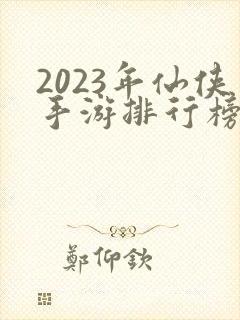 2023年仙侠手游排行榜前十名