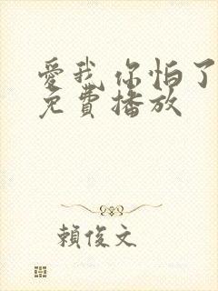 爱我你怕了全集免费播放