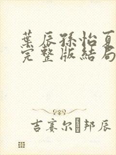 叶辰孙怡夏若雪完整版结局