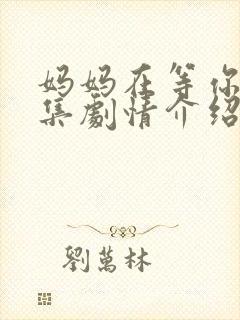 妈妈在等你35集剧情介绍