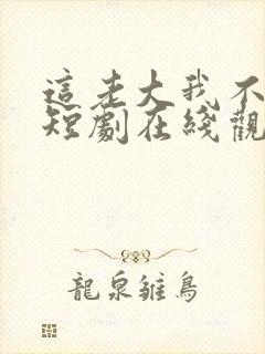 这老大我不当了短剧在线观看