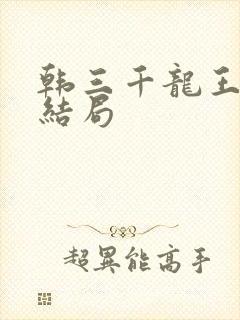 韩三千龙王令大结局
