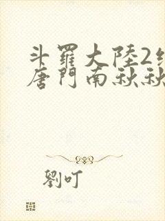 斗罗大陆2绝世唐门南秋秋