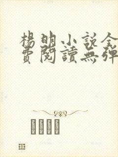 杨明小说全文免费阅读无弹窗