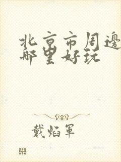 北京市周边景区哪里好玩