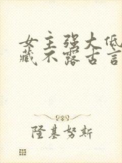 女主强大低调深藏不露古言小说