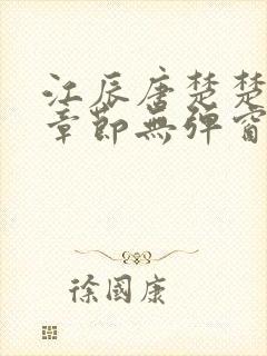 江辰唐楚楚最新章节无弹窗笔趣阁