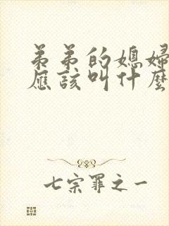 弟弟的媳妇姐姐应该叫什么