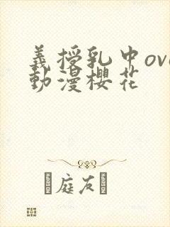 义授乳中ova动漫樱花