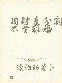 因财产分割一方不肯离婚