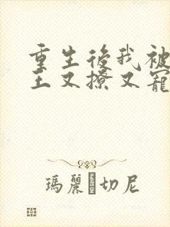 重生后我被摄政王又撩又宠的小说