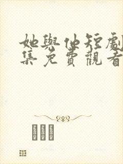 她与他短剧剧全集免费观看