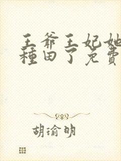 王爷王妃她又去种田了免费阅读免费