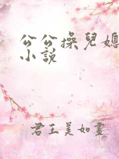 公公操儿媳的逼小说