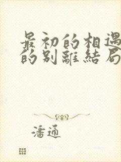 最初的相遇最后的别离结局是什么