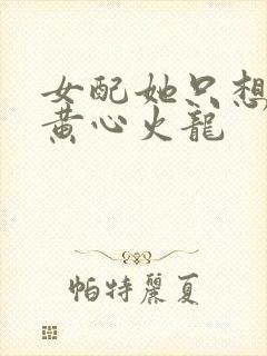 女配她只想被渣黄心火龙