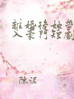 离婚后她带崽嫁入豪门短剧在线免费观看