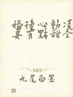 婚后心动凌总追妻有点甜全部章节