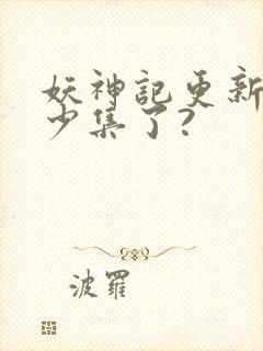 妖神记更新到多少集了?