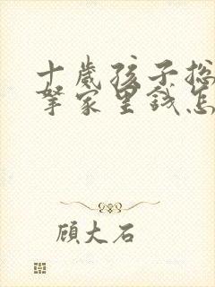 十岁孩子总是偷拿家里钱怎么办