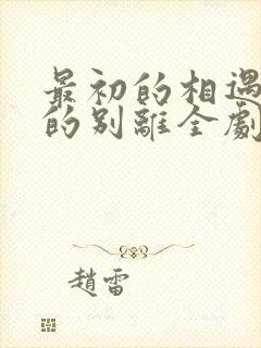 最初的相遇最后的别离全剧