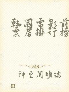 韩国电影前十名票房排行榜最新