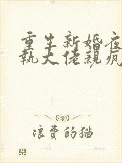 重生新婚夜被偏执大佬亲疯了短剧