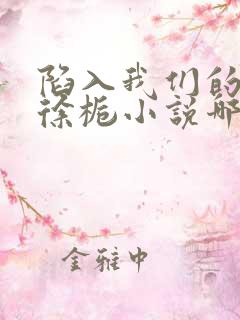 陷入我们的热恋徐栀小说哪可以找到