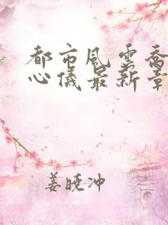 都市风云乔梁叶心仪最新章节