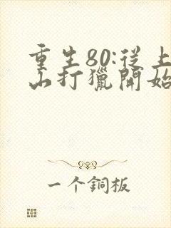 重生80:从上山打猎开始发家致富最新更新