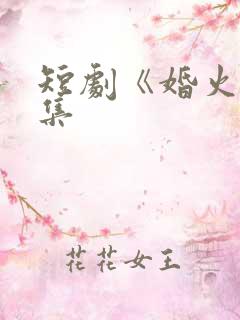 短剧《婚火》全集